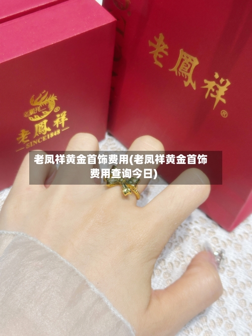 老凤祥黄金首饰费用(老凤祥黄金首饰费用查询今日)-第1张图片