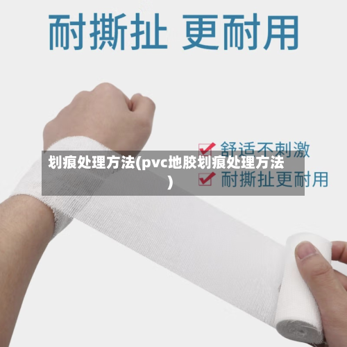 划痕处理方法(pvc地胶划痕处理方法)-第1张图片