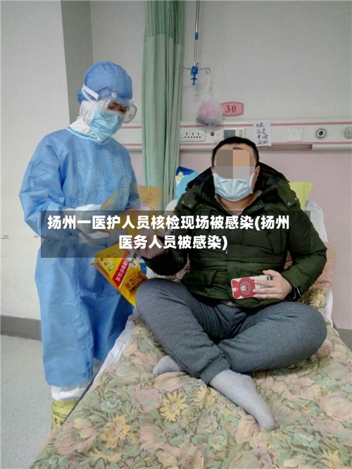 扬州一医护人员核检现场被感染(扬州医务人员被感染)-第1张图片