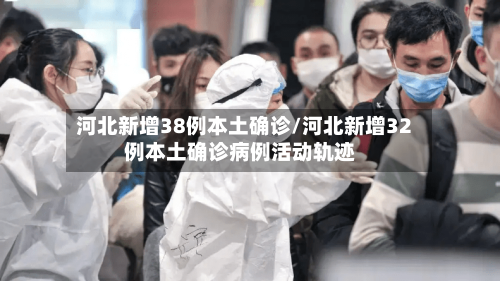 河北新增38例本土确诊/河北新增32例本土确诊病例活动轨迹-第1张图片