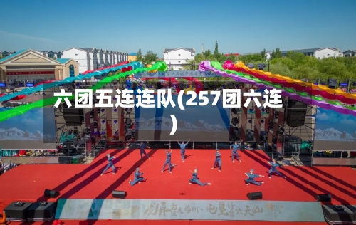 六团五连连队(257团六连)-第1张图片