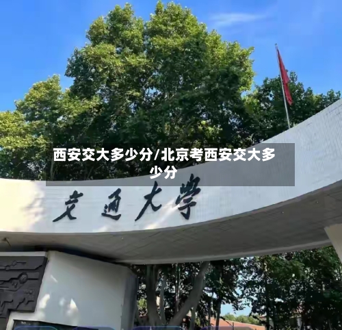 西安交大多少分/北京考西安交大多少分-第1张图片