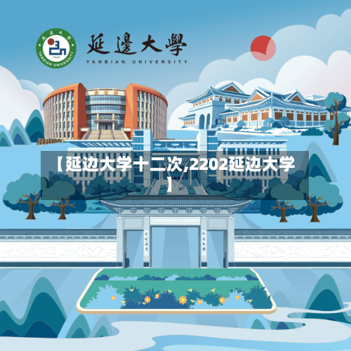 【延边大学十二次,2202延边大学】-第1张图片