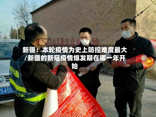新疆:本轮疫情为史上防控难度最大/新疆的新冠疫情爆发期在哪一年开始-第1张图片