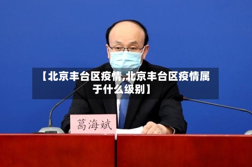 【北京丰台区疫情,北京丰台区疫情属于什么级别】-第2张图片