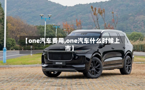 【one汽车费用,one汽车什么时候上市】-第1张图片