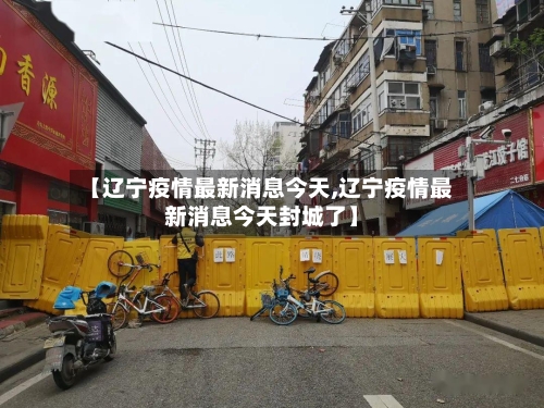 【辽宁疫情最新消息今天,辽宁疫情最新消息今天封城了】-第1张图片