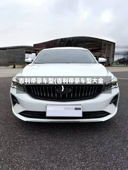 吉利帝豪车型(吉利帝豪车型大全)-第1张图片
