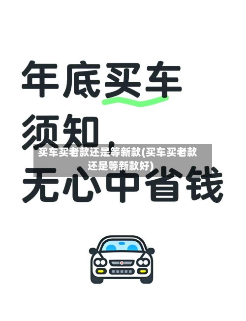 买车买老款还是等新款(买车买老款还是等新款好)-第1张图片