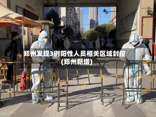 郑州发现3例阳性人员相关区域封控(郑州新增)-第1张图片