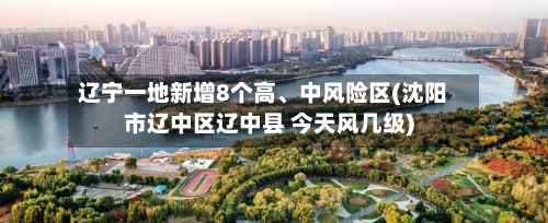 辽宁一地新增8个高	、中风险区(沈阳市辽中区辽中县 今天风几级)-第1张图片