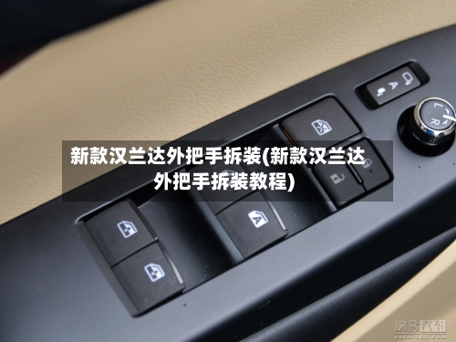 新款汉兰达外把手拆装(新款汉兰达外把手拆装教程)-第1张图片