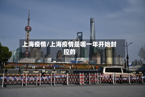 上海疫情/上海疫情是哪一年开始封控的-第1张图片