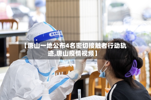 【唐山一地公布4名密切接触者行动轨迹,唐山疫情视频】-第1张图片
