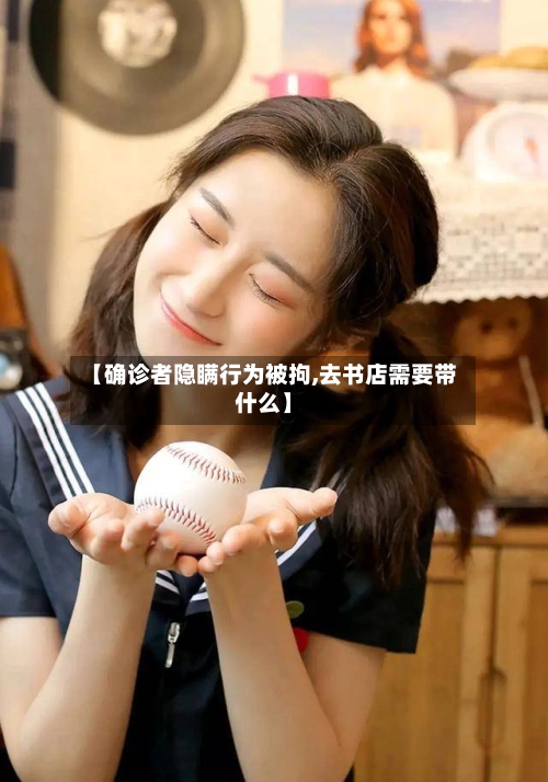 【确诊者隐瞒行为被拘,去书店需要带什么】-第1张图片
