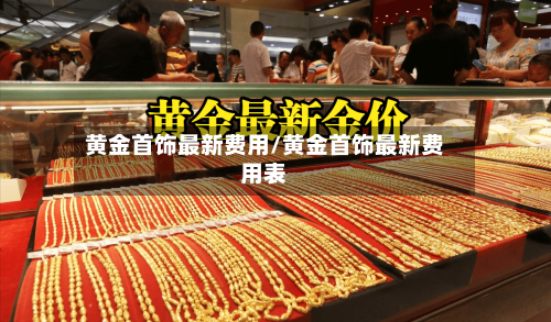 黄金首饰最新费用/黄金首饰最新费用表-第1张图片