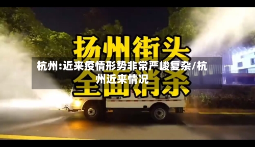 杭州:近来疫情形势非常严峻复杂/杭州近来情况-第3张图片