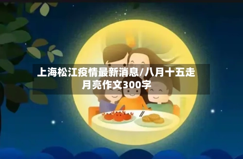 上海松江疫情最新消息/八月十五走月亮作文300字-第1张图片