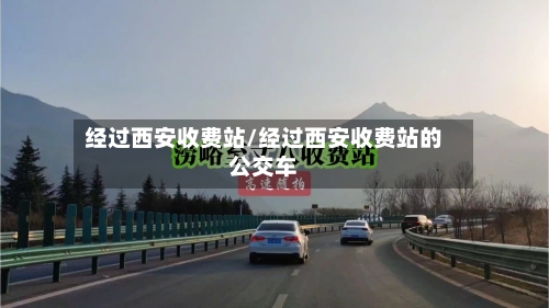 经过西安收费站/经过西安收费站的公交车-第1张图片