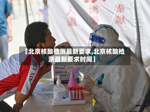 【北京核酸检测最新要求,北京核酸检测最新要求时间】