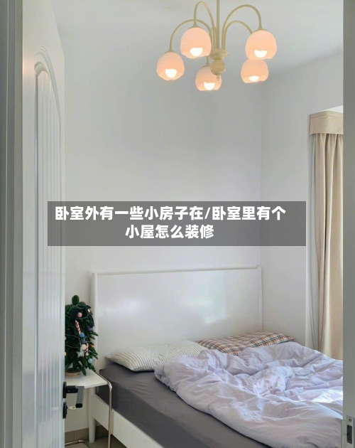 卧室外有一些小房子在/卧室里有个小屋怎么装修-第1张图片