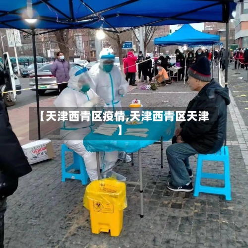 【天津西青区疫情,天津西青区天津】-第1张图片