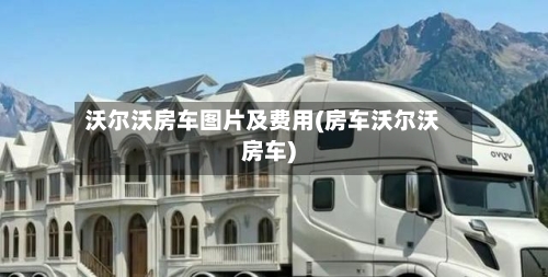 沃尔沃房车图片及费用(房车沃尔沃房车)-第1张图片