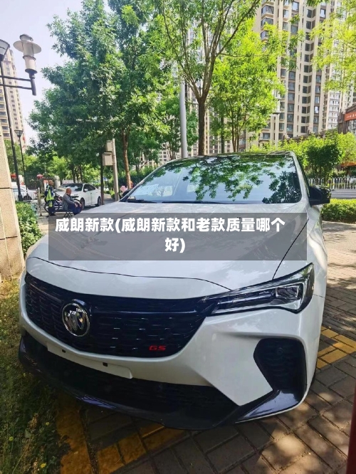 威朗新款(威朗新款和老款质量哪个好)