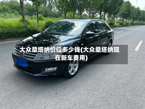 大众桑塔纳价位多少钱(大众桑塔纳现在新车费用)-第2张图片