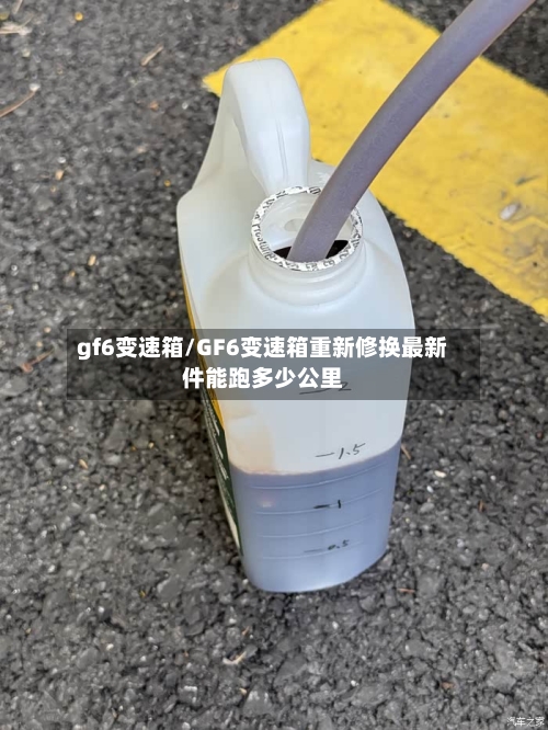 gf6变速箱/GF6变速箱重新修换最新件能跑多少公里-第1张图片