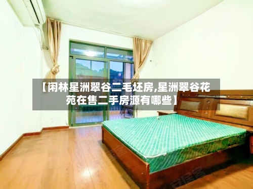 【闲林星洲翠谷二毛坯房,星洲翠谷花苑在售二手房源有哪些】
