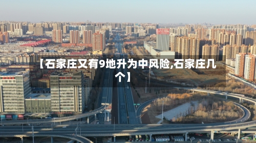 【石家庄又有9地升为中风险,石家庄几个】-第1张图片