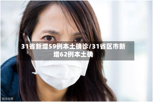 31省新增59例本土确诊/31省区市新增62例本土确-第1张图片