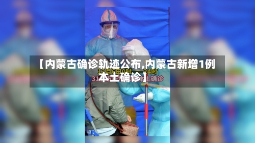 【内蒙古确诊轨迹公布,内蒙古新增1例本土确诊】-第1张图片
