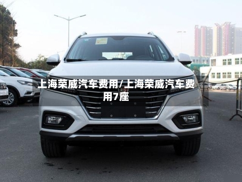 上海荣威汽车费用/上海荣威汽车费用7座-第1张图片