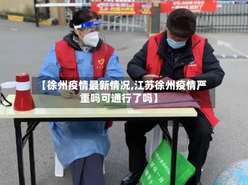 【徐州疫情最新情况,江苏徐州疫情严重吗可通行了吗】-第1张图片