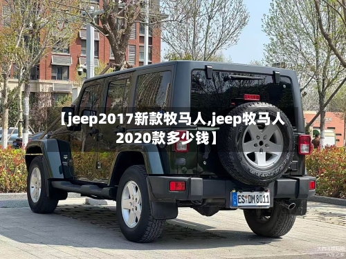 【jeep2017新款牧马人,jeep牧马人2020款多少钱】-第1张图片