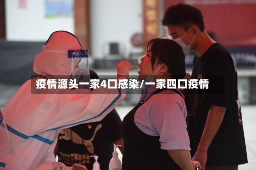 疫情源头一家4口感染/一家四口疫情-第1张图片