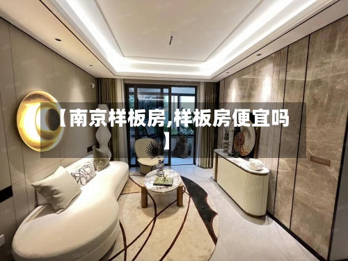 【南京样板房,样板房便宜吗】-第1张图片
