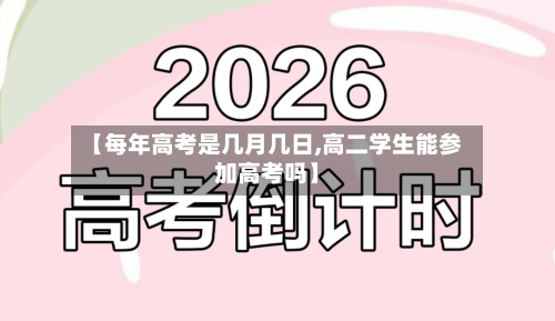【每年高考是几月几日,高二学生能参加高考吗】