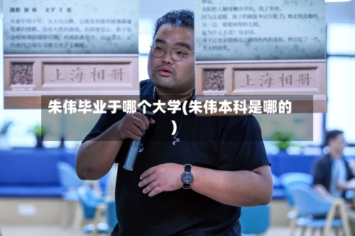 朱伟毕业于哪个大学(朱伟本科是哪的)