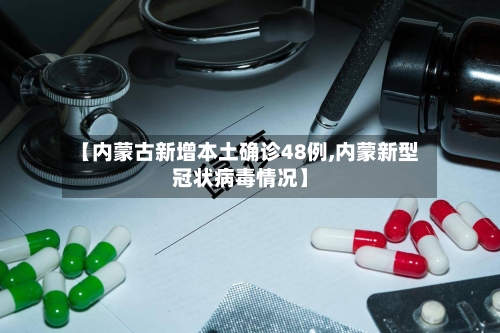 【内蒙古新增本土确诊48例,内蒙新型冠状病毒情况】-第1张图片