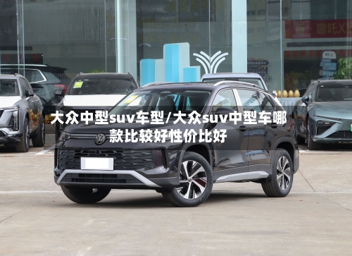大众中型suv车型/大众suv中型车哪款比较好性价比好-第1张图片
