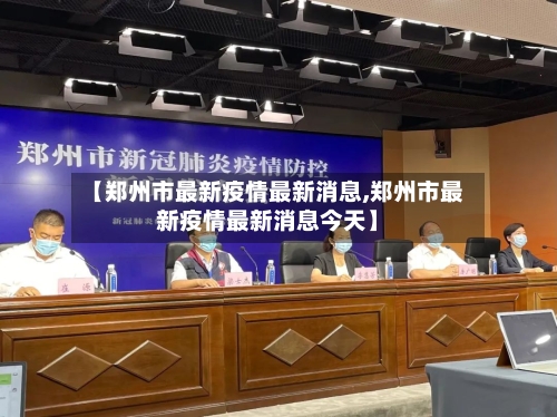 【郑州市最新疫情最新消息,郑州市最新疫情最新消息今天】-第1张图片