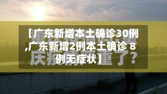 【广东新增本土确诊30例,广东新增2例本土确诊 8例无症状】
