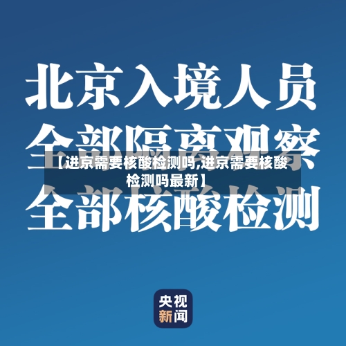 【进京需要核酸检测吗,进京需要核酸检测吗最新】
