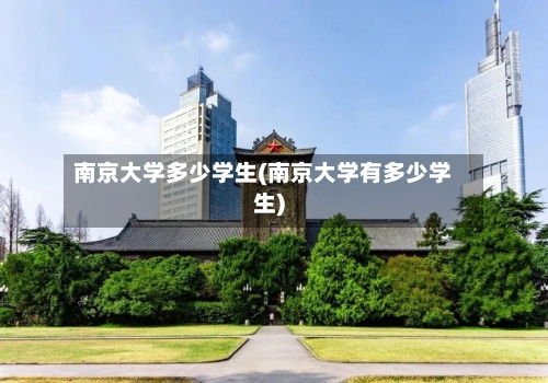 南京大学多少学生(南京大学有多少学生)-第1张图片