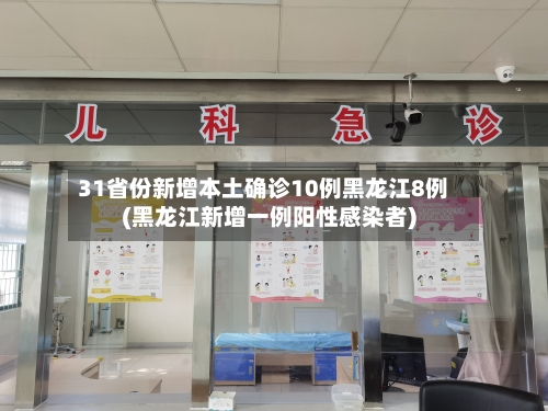 31省份新增本土确诊10例黑龙江8例(黑龙江新增一例阳性感染者)-第1张图片