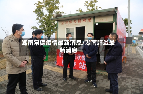 湖南常德疫情最新消息/湖南肺炎最新消息