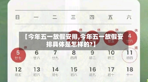 【今年五一放假安排,今年五一放假安排具体是怎样的?】-第1张图片